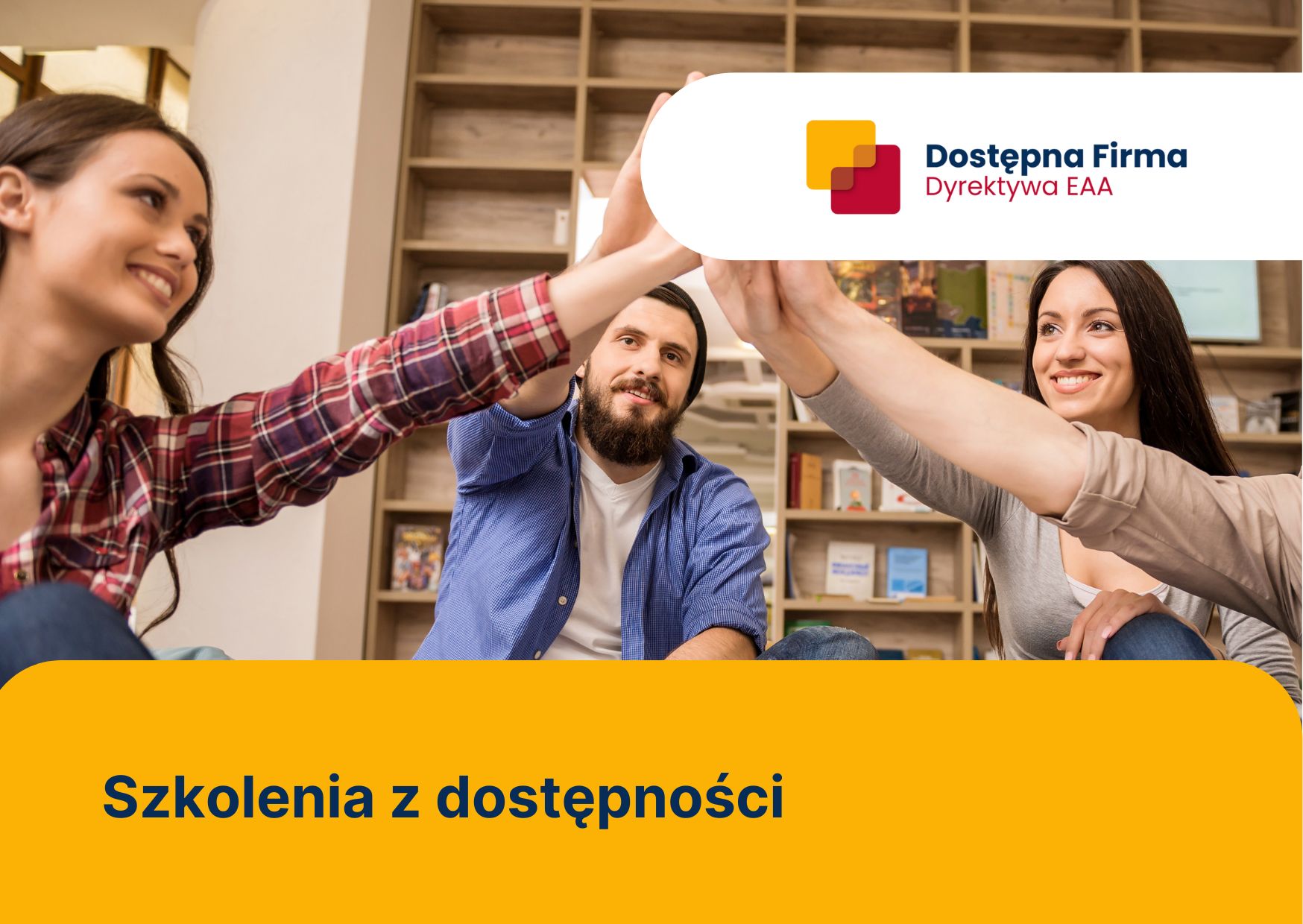 Pokój z półkami na książki. Czworo młodych ludzi przybija sobie piątkę. Na wysokości ich dłoni znajduje się logotyp Dostępna Firma - Dyrektywa EAA. Na pomarańczowym pasku na dole znajduje się napis: Szkolenia z dostępności