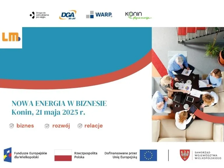 Na górnym pasku grafiki znajdują się loga projektu, DGA S.A., WARP Sp. z o.o. oraz Konina. Poniżej znajduje się logo portalu LM, a pod nim rzut z góry na ludzi biznesu odbywających spotkanie przy stole. Po lewej stronie na niebieskim tle znajduje się zwyżkująca czerwona linia, pod którą widnieje napis: Nowa Energia w Biznesie, Konin, 21 maja 2025 r. Pod tym napisem umieszczone są hasła: biznes, rozwój, relacje. Pod nimi znajdują się loga i nazwy: Funduszy Europejskich dla Wielkopolski, Rzeczpospolitej Polskiej, Unii Europejskiej oraz Samorządu Województwa Wielkopolskiego